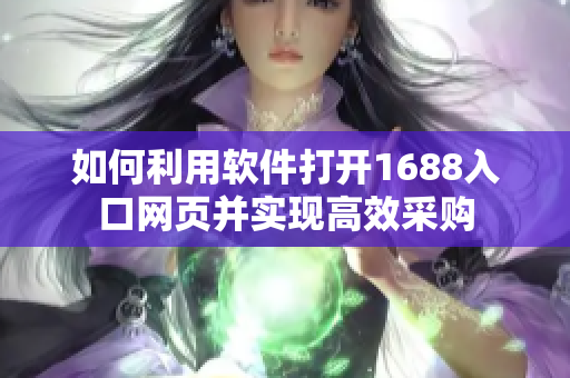 如何利用软件打开1688入口网页并实现高效采购