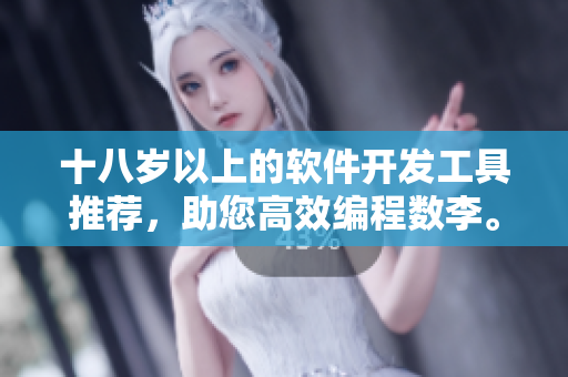 十八岁以上的软件开发工具推荐，助您高效编程数李。