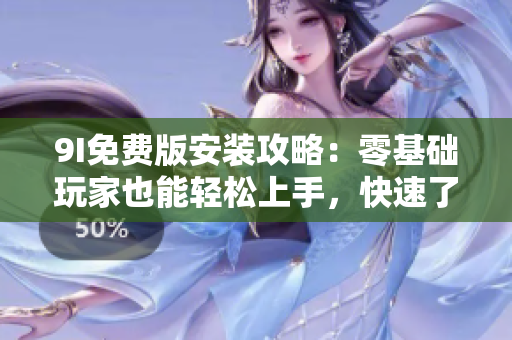 9I免费版安装攻略：零基础玩家也能轻松上手，快速了解软件安装方法