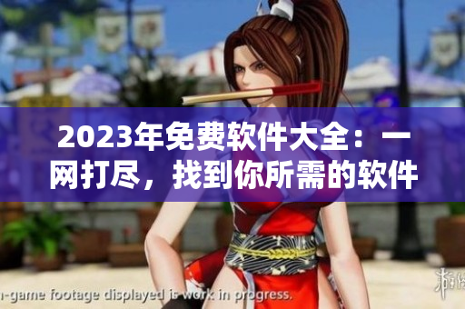 2023年免费软件大全：一网打尽，找到你所需的软件！