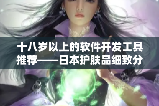 十八岁以上的软件开发工具推荐——日本护肤品细致分析