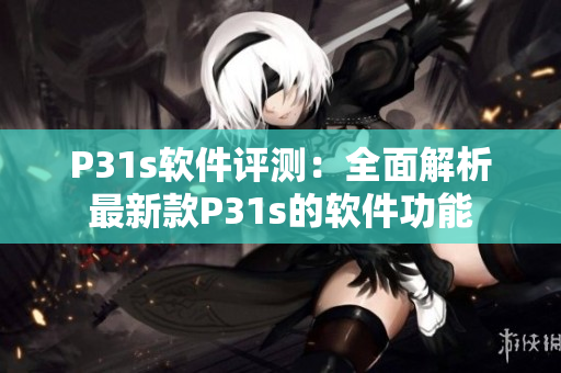 P31s软件评测：全面解析最新款P31s的软件功能