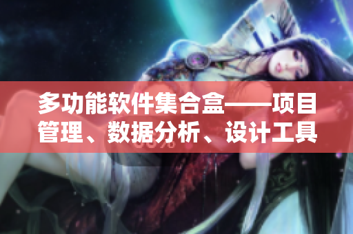 多功能软件集合盒——项目管理、数据分析、设计工具一应俱全