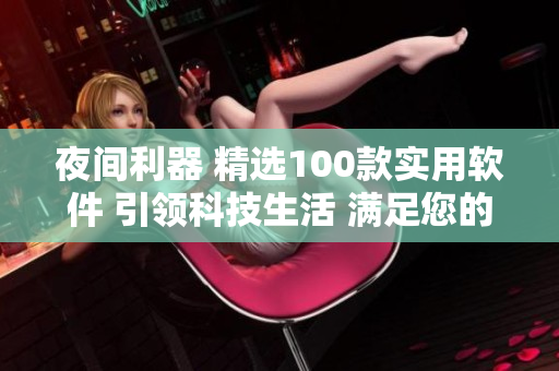夜间利器 精选100款实用软件 引领科技生活 满足您的需求