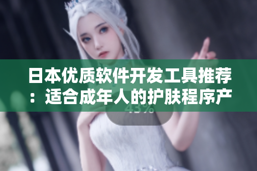 日本优质软件开发工具推荐：适合成年人的护肤程序产品