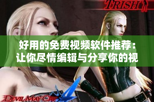 好用的免费视频软件推荐：让你尽情编辑与分享你的视频创作