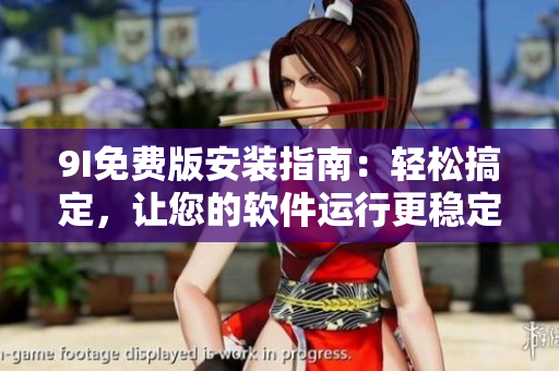 9I免费版安装指南：轻松搞定，让您的软件运行更稳定