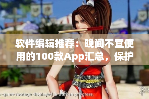 软件编辑推荐：晚间不宜使用的100款App汇总，保护眼睛、助眠为主要考量