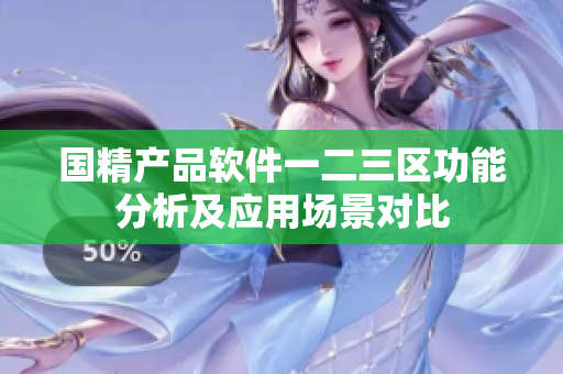 国精产品软件一二三区功能分析及应用场景对比