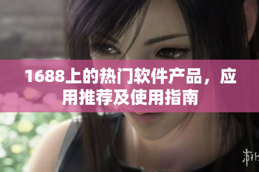 1688上的热门软件产品，应用推荐及使用指南