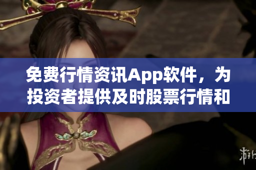 免费行情资讯App软件，为投资者提供及时股票行情和分析
