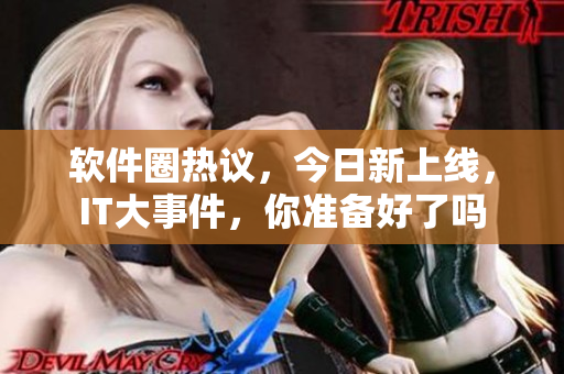 软件圈热议，今日新上线，IT大事件，你准备好了吗