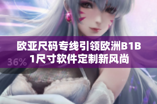 欧亚尺码专线引领欧洲B1B1尺寸软件定制新风尚