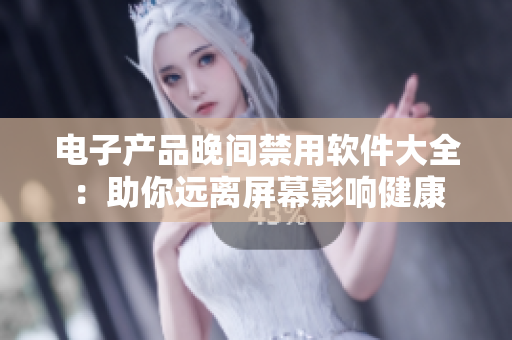 电子产品晚间禁用软件大全：助你远离屏幕影响健康