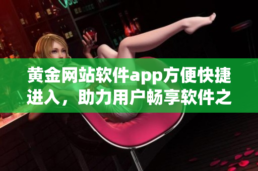 黄金网站软件app方便快捷进入，助力用户畅享软件之门
