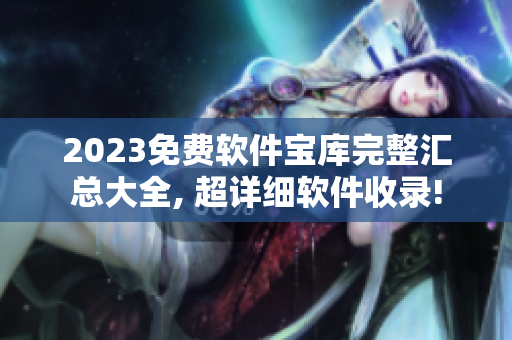 2023免费软件宝库完整汇总大全, 超详细软件收录!