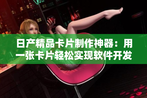 日产精品卡片制作神器：用一张卡片轻松实现软件开发愿景