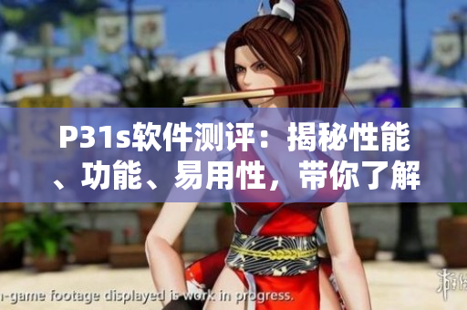 P31s软件测评：揭秘性能、功能、易用性，带你了解最新软件详解