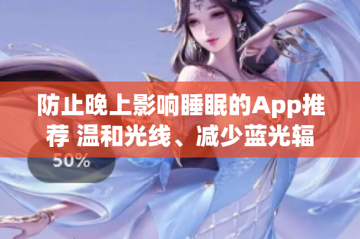 防止晚上影响睡眠的App推荐 温和光线、减少蓝光辐射，提高晚间休息质量