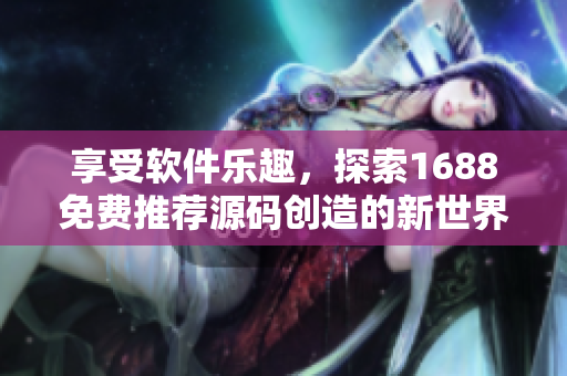 享受软件乐趣，探索1688免费推荐源码创造的新世界