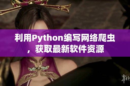 利用Python编写网络爬虫，获取最新软件资源