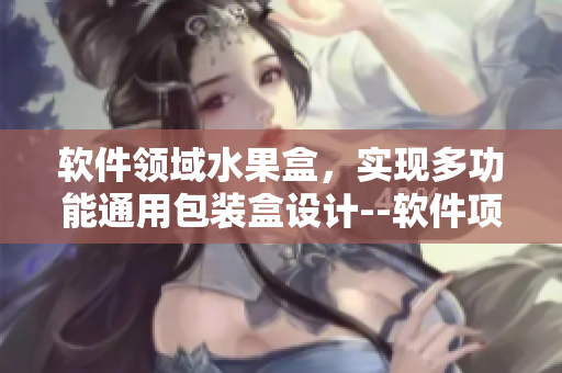 软件领域水果盒，实现多功能通用包装盒设计--软件项目中的灵感来源