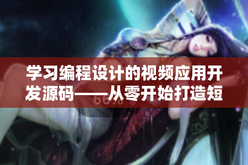 学习编程设计的视频应用开发源码——从零开始打造短视频平台