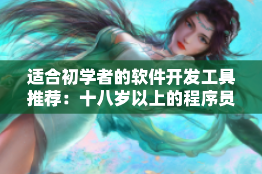 适合初学者的软件开发工具推荐：十八岁以上的程序员必备清单