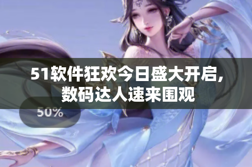 51软件狂欢今日盛大开启, 数码达人速来围观