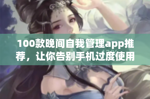 100款晚间自我管理app推荐，让你告别手机过度使用的困扰