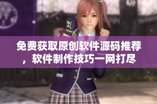 免费获取原创软件源码推荐，软件制作技巧一网打尽