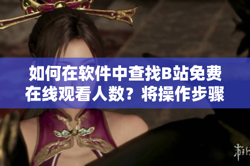 如何在软件中查找B站免费在线观看人数？将操作步骤轻松掌握