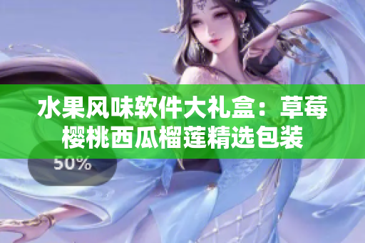 水果风味软件大礼盒：草莓樱桃西瓜榴莲精选包装