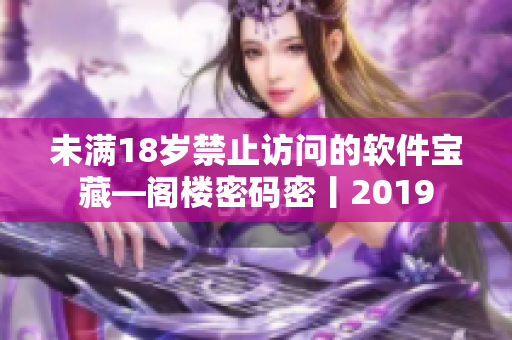 未满18岁禁止访问的软件宝藏—阁楼密码密丨2019