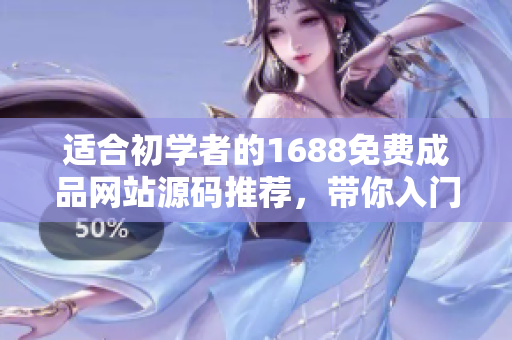 适合初学者的1688免费成品网站源码推荐，带你入门软件开发