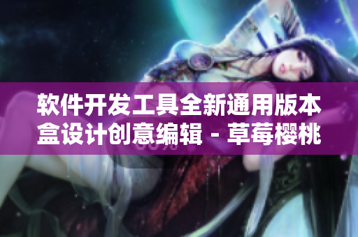 软件开发工具全新通用版本盒设计创意编辑－草莓樱桃西瓜榴莲包装盒