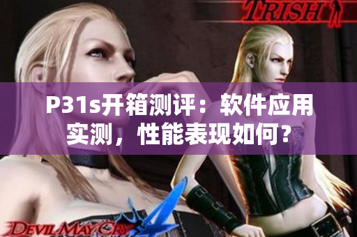 P31s开箱测评：软件应用实测，性能表现如何？