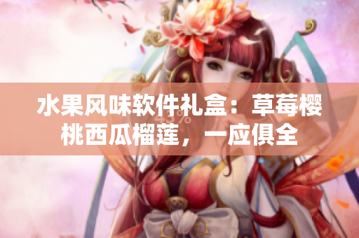 水果风味软件礼盒：草莓樱桃西瓜榴莲，一应俱全