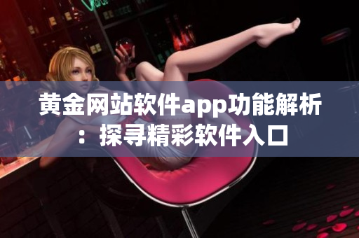 黄金网站软件app功能解析：探寻精彩软件入口