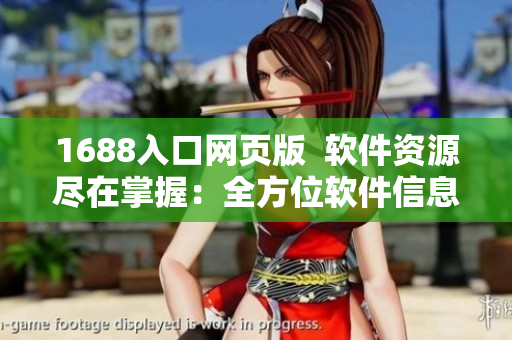 1688入口网页版  软件资源尽在掌握：全方位软件信息聚合平台