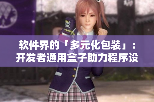 软件界的「多元化包装」：开发者通用盒子助力程序设计创新