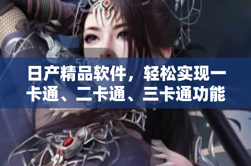 日产精品软件，轻松实现一卡通、二卡通、三卡通功能