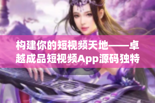 构建你的短视频天地——卓越成品短视频App源码独特优势