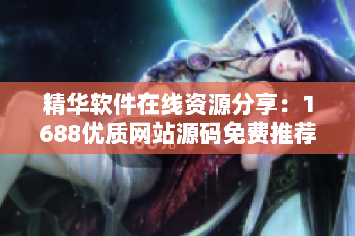 精华软件在线资源分享：1688优质网站源码免费推荐
