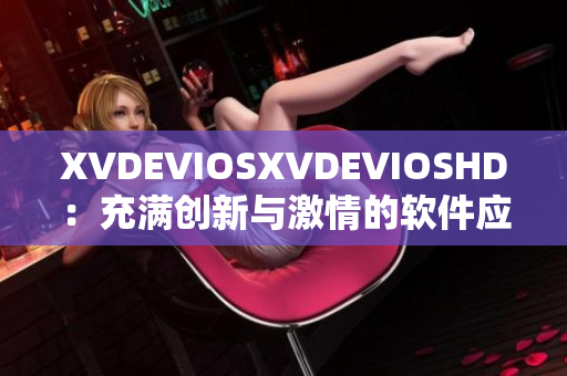 XVDEVIOSXVDEVIOSHD：充满创新与激情的软件应用体验