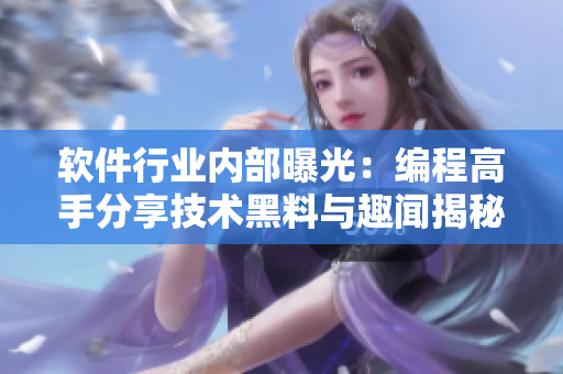 软件行业内部曝光：编程高手分享技术黑料与趣闻揭秘