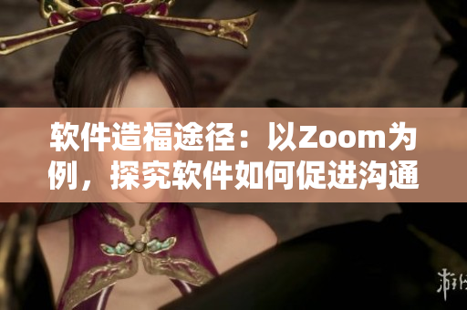 软件造福途径：以Zoom为例，探究软件如何促进沟通