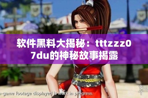 软件黑料大揭秘：tttzzz07du的神秘故事揭露