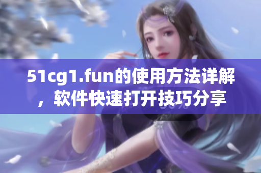 51cg1.fun的使用方法详解，软件快速打开技巧分享