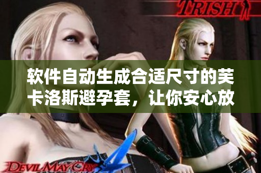 软件自动生成合适尺寸的芙卡洛斯避孕套，让你安心放心